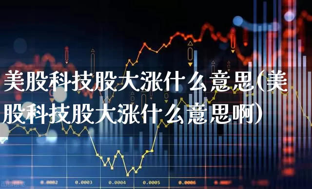 美股科技股大涨什么意思(美股科技股大涨什么意思啊)_https://www.wanyuyiyao.com_创业板_第1张
