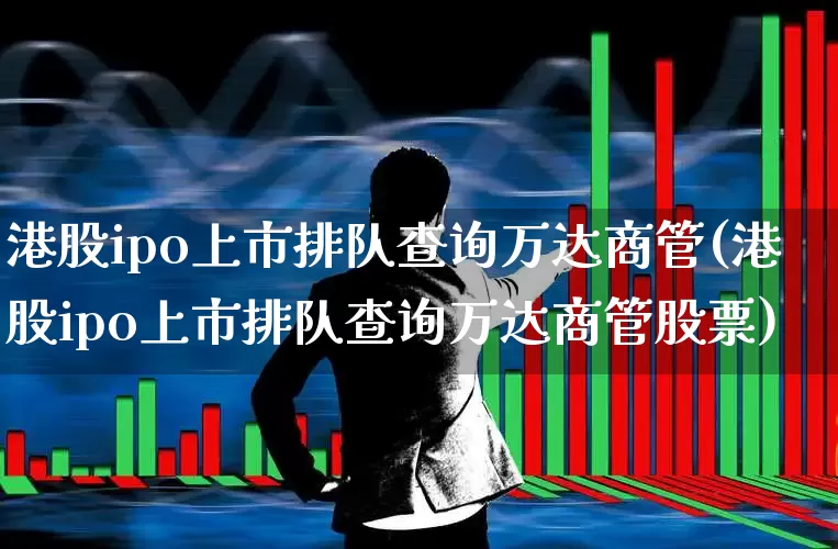 港股ipo上市排队查询万达商管(港股ipo上市排队查询万达商管股票)_https://www.wanyuyiyao.com_创业板_第1张