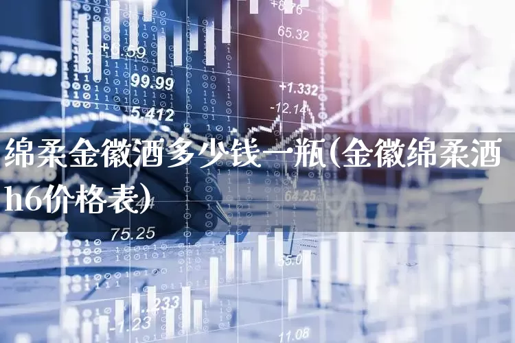 绵柔金徽酒多少钱一瓶(金徽绵柔酒h6价格表)_https://www.wanyuyiyao.com_深交所_第1张