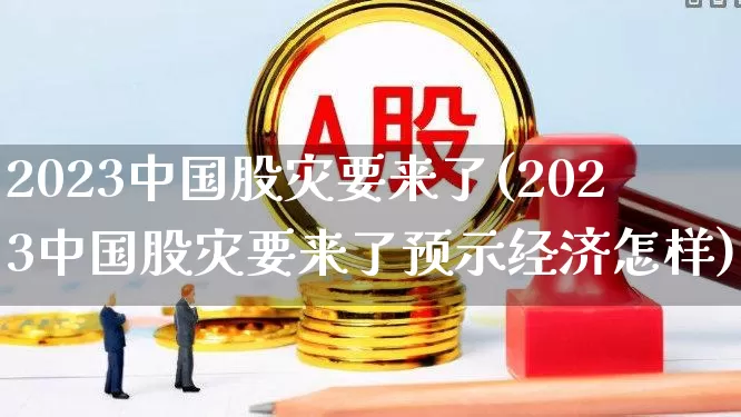 2023中国股灾要来了(2023中国股灾要来了预示经济怎样)_https://www.wanyuyiyao.com_深交所_第1张
