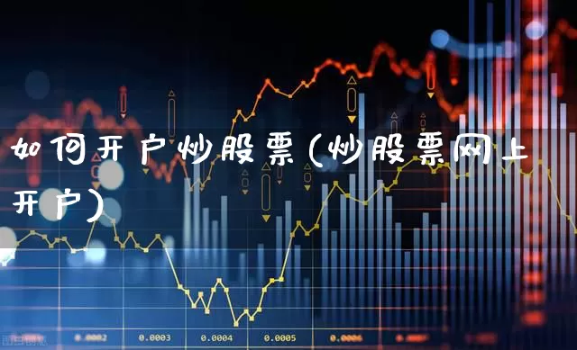 如何开户炒股票(炒股票网上开户)_https://www.wanyuyiyao.com_深交所_第1张