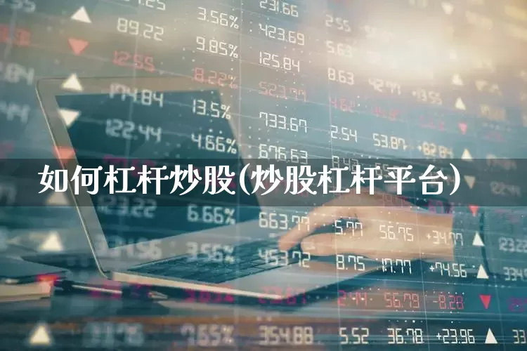 如何杠杆炒股(炒股杠杆平台)_https://www.wanyuyiyao.com_科创板_第1张