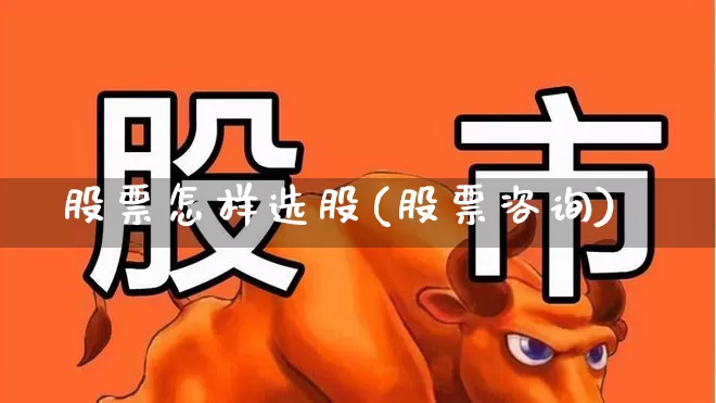 股票怎样选股(股票咨询)_https://www.wanyuyiyao.com_北交所_第1张