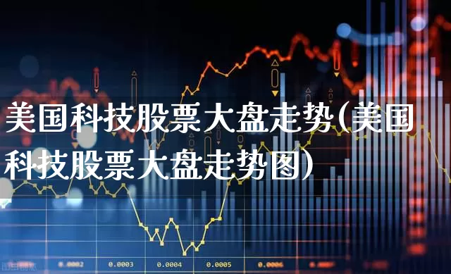 美国科技股票大盘走势(美国科技股票大盘走势图)_https://www.wanyuyiyao.com_上交所_第1张