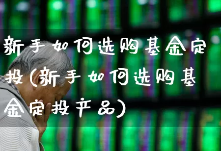 新手如何选购基金定投(新手如何选购基金定投产品)_https://www.wanyuyiyao.com_创业板_第1张