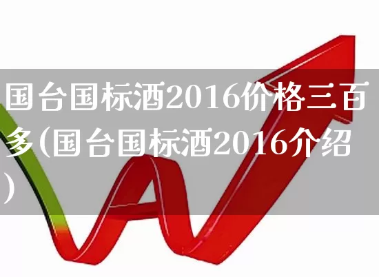 国台国标酒2016价格三百多(国台国标酒2016介绍)_https://www.wanyuyiyao.com_北交所_第1张