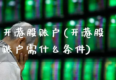 开港股账户(开港股账户需什么条件)_https://www.wanyuyiyao.com_上交所_第1张