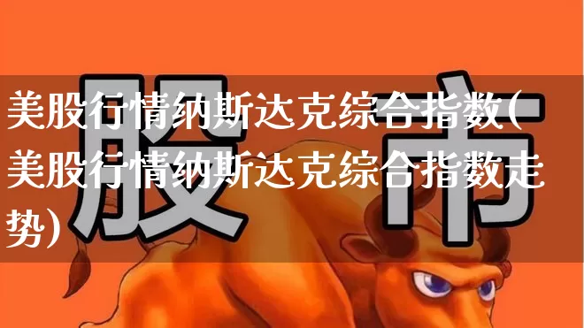 美股行情纳斯达克综合指数(美股行情纳斯达克综合指数走势)_https://www.wanyuyiyao.com_创业板_第1张