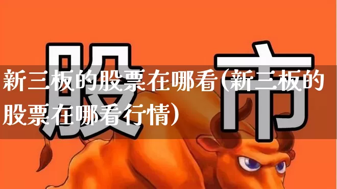 新三板的股票在哪看(新三板的股票在哪看行情)_https://www.wanyuyiyao.com_科创板_第1张
