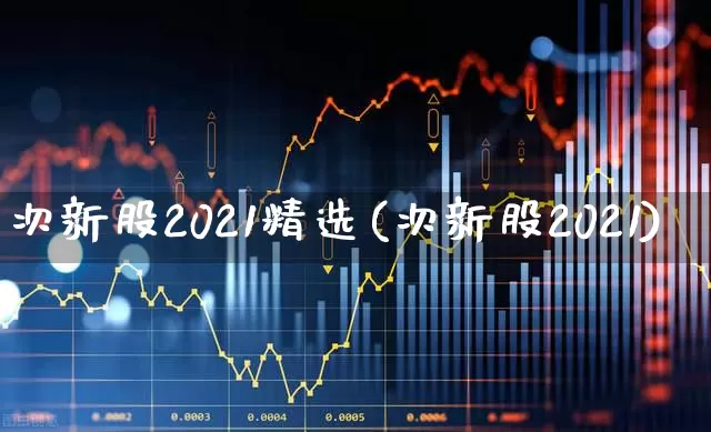 次新股2021精选(次新股2021)_https://www.wanyuyiyao.com_创业板_第1张