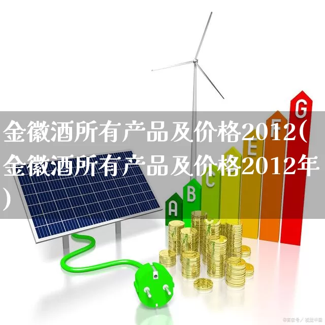 金徽酒所有产品及价格2012(金徽酒所有产品及价格2012年)_https://www.wanyuyiyao.com_科创板_第1张