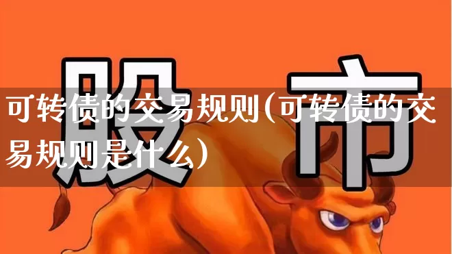 可转债的交易规则(可转债的交易规则是什么)_https://www.wanyuyiyao.com_创业板_第1张
