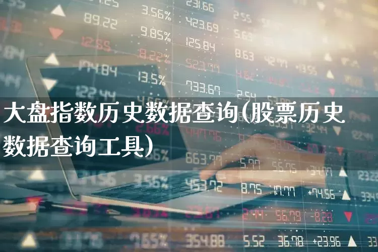 大盘指数历史数据查询(股票历史数据查询工具)_https://www.wanyuyiyao.com_科创板_第1张
