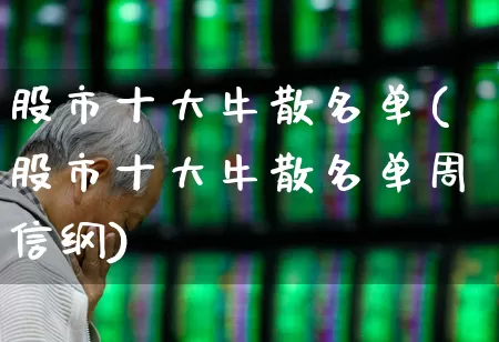 股市十大牛散名单(股市十大牛散名单周信纲)_https://www.wanyuyiyao.com_创业板_第1张