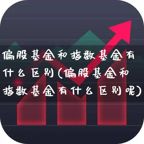偏股基金和指数基金有什么区别(偏股基金和指数基金有什么区别呢)_https://www.wanyuyiyao.com_科创板_第1张