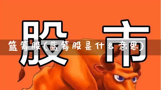 篮筹股(蓝筹股是什么意思)_https://www.wanyuyiyao.com_北交所_第1张