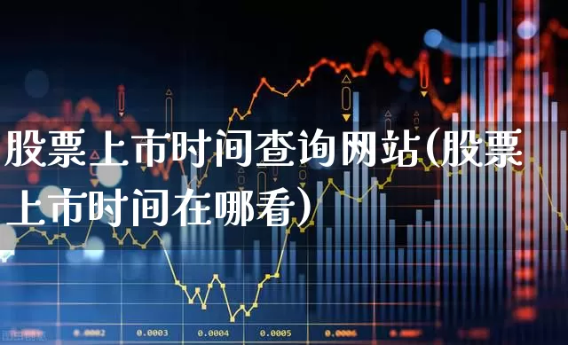 股票上市时间查询网站(股票上市时间在哪看)_https://www.wanyuyiyao.com_创业板_第1张