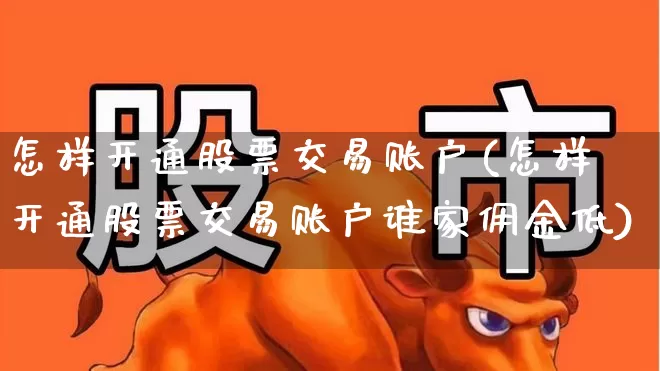 怎样开通股票交易账户(怎样开通股票交易账户谁家佣金低)_https://www.wanyuyiyao.com_上交所_第1张