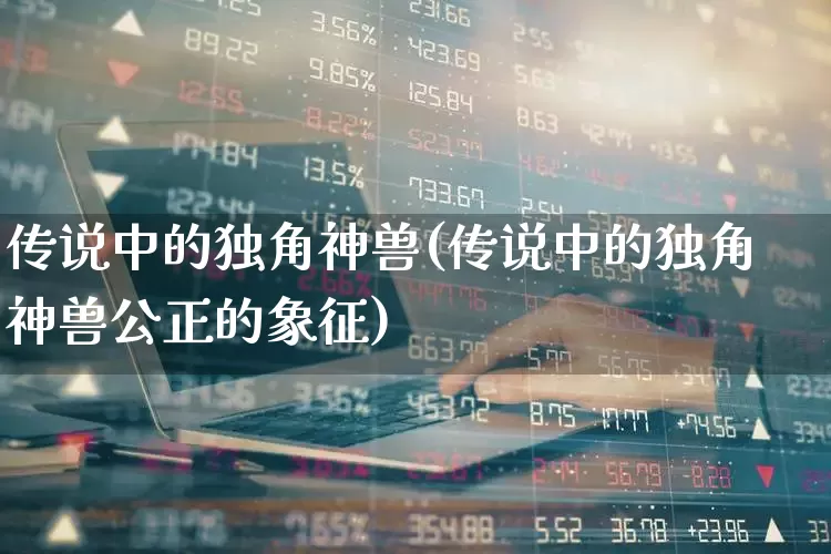 传说中的独角神兽(传说中的独角神兽公正的象征)_https://www.wanyuyiyao.com_科创板_第1张