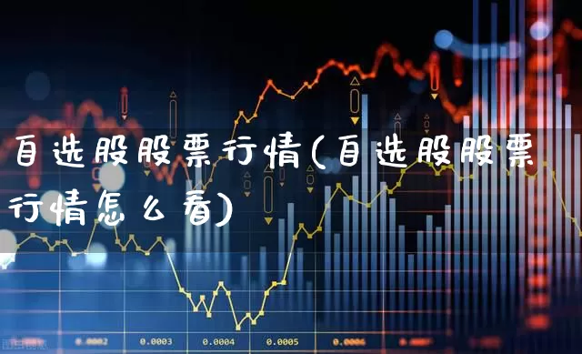 自选股股票行情(自选股股票行情怎么看)_https://www.wanyuyiyao.com_创业板_第1张