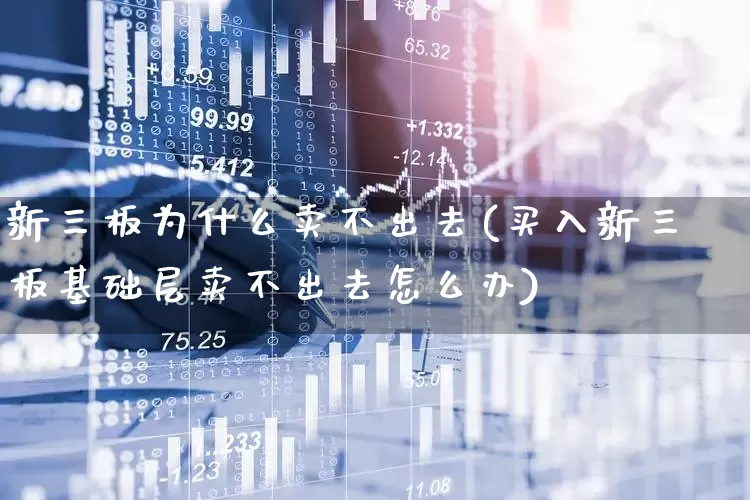 新三板为什么卖不出去(买入新三板基础层卖不出去怎么办)_https://www.wanyuyiyao.com_上交所_第1张