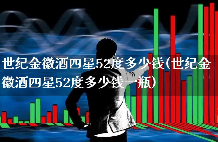 世纪金徽酒四星52度多少钱(世纪金徽酒四星52度多少钱一瓶)_https://www.wanyuyiyao.com_创业板_第1张