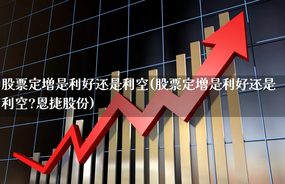 股票定增是利好还是利空(股票定增是利好还是利空?恩捷股份)_https://www.wanyuyiyao.com_创业板_第1张