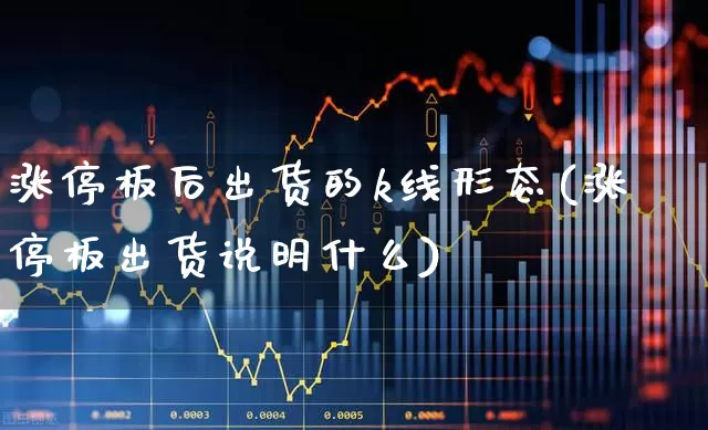 涨停板后出货的k线形态(涨停板出货说明什么)_https://www.wanyuyiyao.com_创业板_第1张