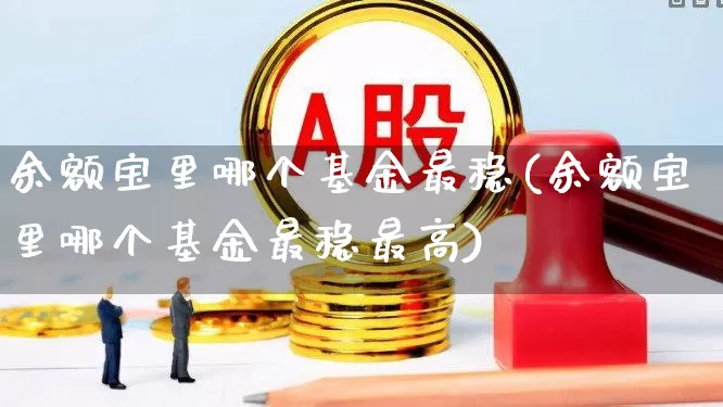 余额宝里哪个基金最稳(余额宝里哪个基金最稳最高)_https://www.wanyuyiyao.com_创业板_第1张
