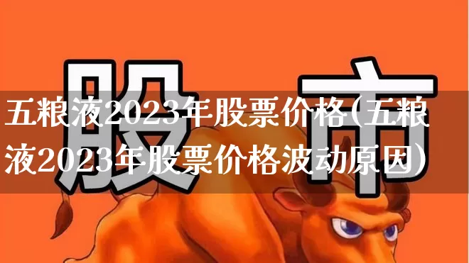 五粮液2023年股票价格(五粮液2023年股票价格波动原因)_https://www.wanyuyiyao.com_上交所_第1张