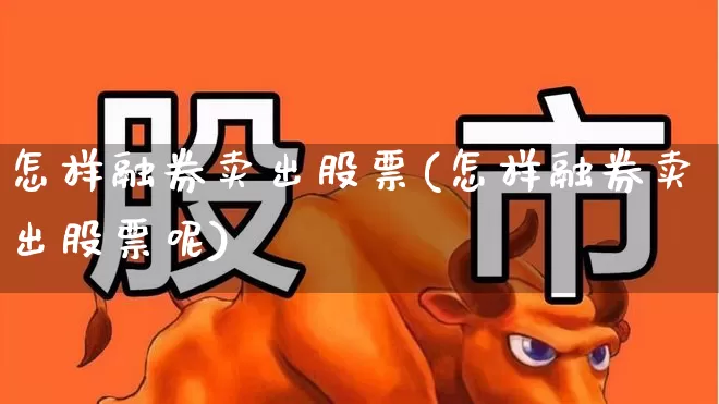 怎样融券卖出股票(怎样融券卖出股票呢)_https://www.wanyuyiyao.com_科创板_第1张