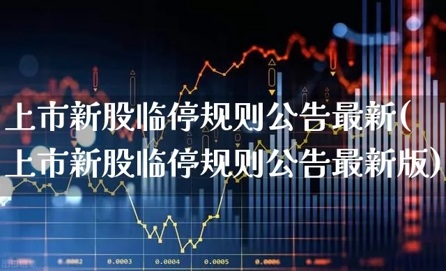上市新股临停规则公告最新(上市新股临停规则公告最新版)_https://www.wanyuyiyao.com_北交所_第1张