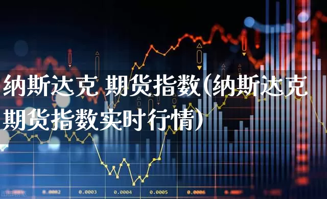 纳斯达克 期货指数(纳斯达克期货指数实时行情)_https://www.wanyuyiyao.com_深交所_第1张