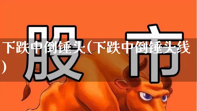 下跌中倒锤头(下跌中倒锤头线)_https://www.wanyuyiyao.com_深交所_第1张