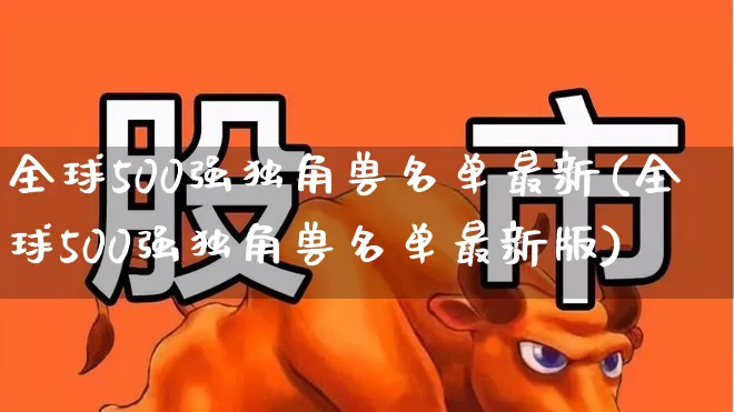 全球500强独角兽名单最新(全球500强独角兽名单最新版)_https://www.wanyuyiyao.com_北交所_第1张