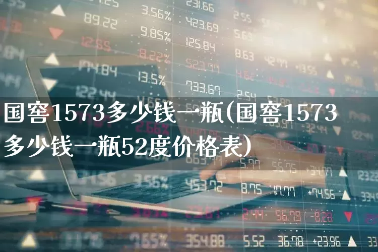 国窖1573多少钱一瓶(国窖1573多少钱一瓶52度价格表)_https://www.wanyuyiyao.com_创业板_第1张