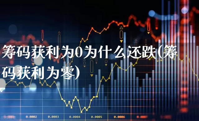 筹码获利为0为什么还跌(筹码获利为零)_https://www.wanyuyiyao.com_创业板_第1张
