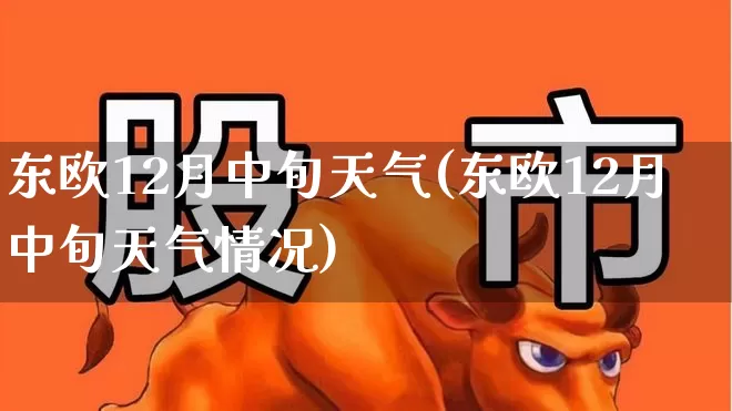 东欧12月中旬天气(东欧12月中旬天气情况)_https://www.wanyuyiyao.com_北交所_第1张