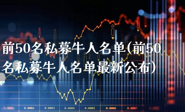 前50名私募牛人名单(前50名私募牛人名单最新公布)_https://www.wanyuyiyao.com_创业板_第1张