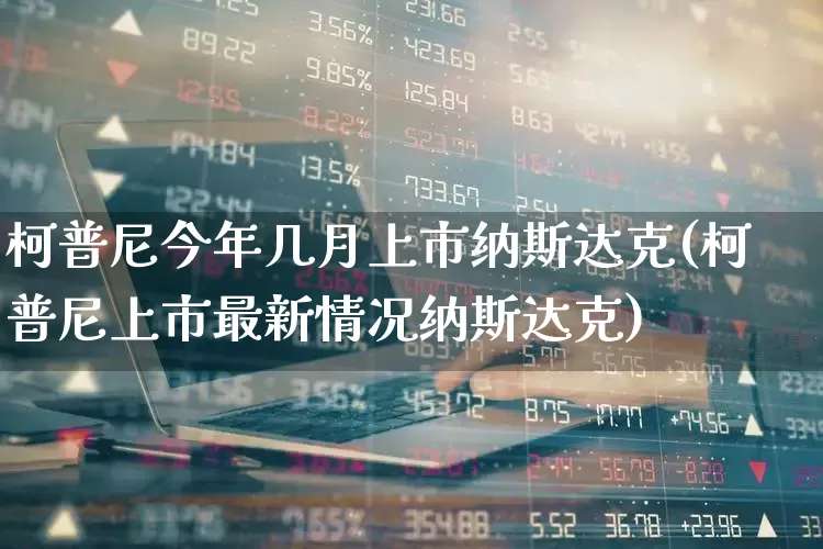 柯普尼今年几月上市纳斯达克(柯普尼上市最新情况纳斯达克)_https://www.wanyuyiyao.com_创业板_第1张