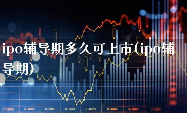 ipo辅导期多久可上市(ipo辅导期)_https://www.wanyuyiyao.com_创业板_第1张