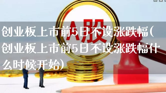 创业板上市前5日不设涨跌幅(创业板上市前5日不设涨跌幅什么时候开始)_https://www.wanyuyiyao.com_北交所_第1张
