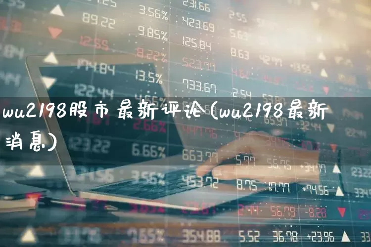 wu2198股市最新评论(wu2198最新消息)_https://www.wanyuyiyao.com_深交所_第1张