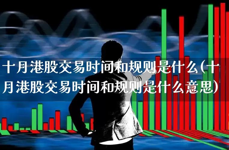 十月港股交易时间和规则是什么(十月港股交易时间和规则是什么意思)_https://www.wanyuyiyao.com_上交所_第1张