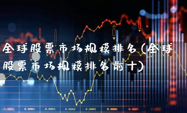 全球股票市场规模排名(全球股票市场规模排名前十)_https://www.wanyuyiyao.com_科创板_第1张