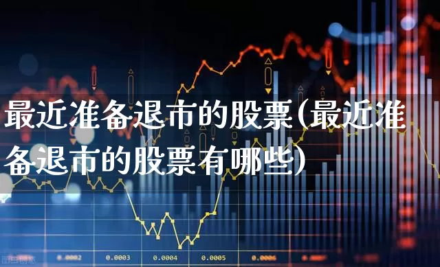 最近准备退市的股票(最近准备退市的股票有哪些)_https://www.wanyuyiyao.com_创业板_第1张