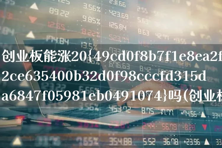 创业板能涨20%吗(创业板可以涨20%)_https://www.wanyuyiyao.com_深交所_第1张