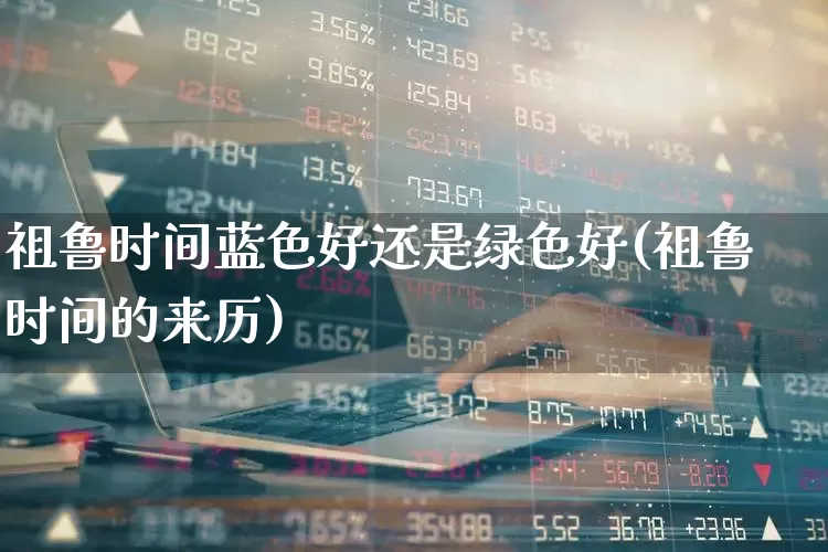 祖鲁时间蓝色好还是绿色好(祖鲁时间的来历)_https://www.wanyuyiyao.com_科创板_第1张