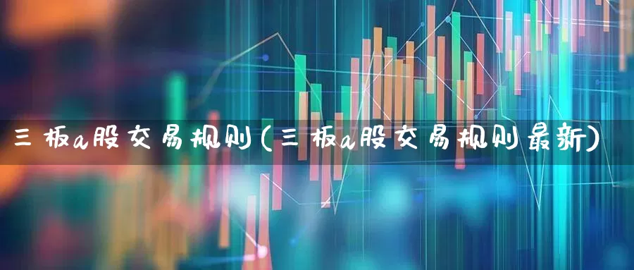 三板a股交易规则(三板a股交易规则最新)_https://www.wanyuyiyao.com_科创板_第1张