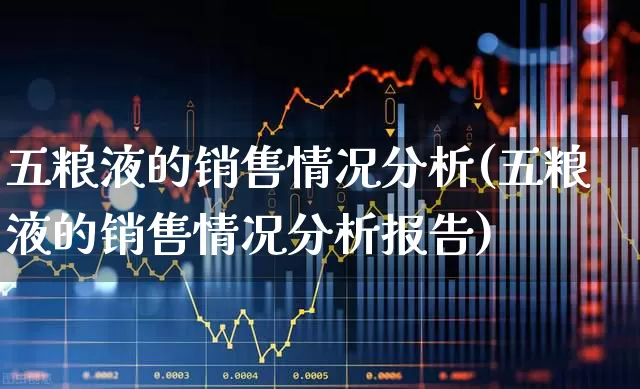 五粮液的销售情况分析(五粮液的销售情况分析报告)_https://www.wanyuyiyao.com_深交所_第1张